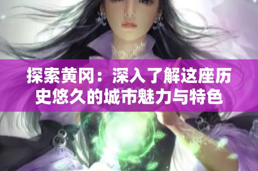 探索黄冈：深入了解这座历史悠久的城市魅力与特色