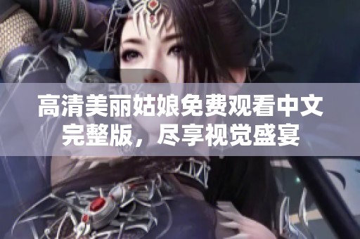 高清美丽姑娘免费观看中文完整版，尽享视觉盛宴