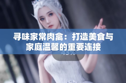 寻味家常肉禽：打造美食与家庭温馨的重要连接
