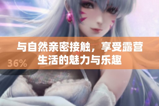 与自然亲密接触，享受露营生活的魅力与乐趣