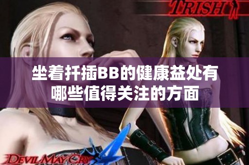 坐着扦插BB的健康益处有哪些值得关注的方面