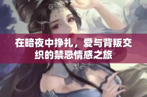 在暗夜中挣扎，爱与背叛交织的禁忌情感之旅