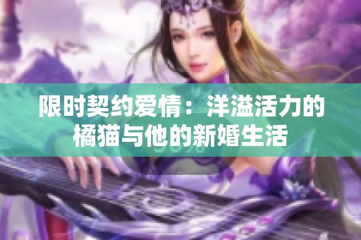 限时契约爱情：洋溢活力的橘猫与他的新婚生活