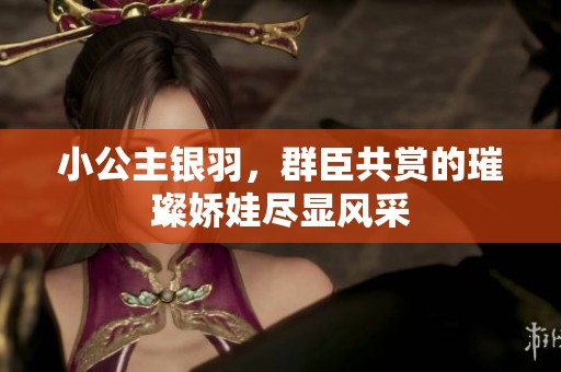 小公主银羽，群臣共赏的璀璨娇娃尽显风采