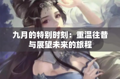 九月的特别时刻：重温往昔与展望未来的旅程