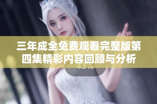 三年成全免费观看完整版第四集精彩内容回顾与分析