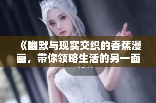 《幽默与现实交织的香蕉漫画，带你领略生活的另一面》