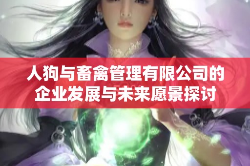 人狗与畜禽管理有限公司的企业发展与未来愿景探讨