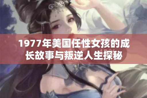 1977年美国任性女孩的成长故事与叛逆人生探秘