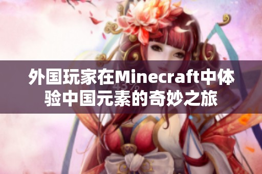外国玩家在Minecraft中体验中国元素的奇妙之旅