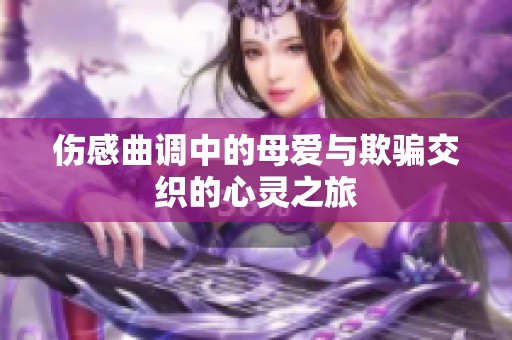 伤感曲调中的母爱与欺骗交织的心灵之旅