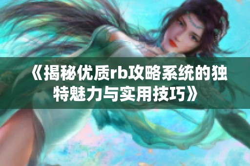 《揭秘优质rb攻略系统的独特魅力与实用技巧》