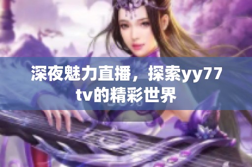 深夜魅力直播，探索yy77tv的精彩世界