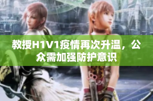 教授H1V1疫情再次升温，公众需加强防护意识