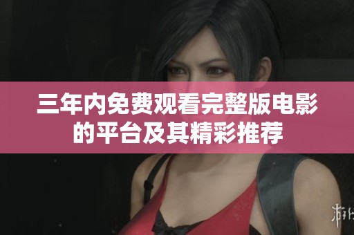 三年内免费观看完整版电影的平台及其精彩推荐