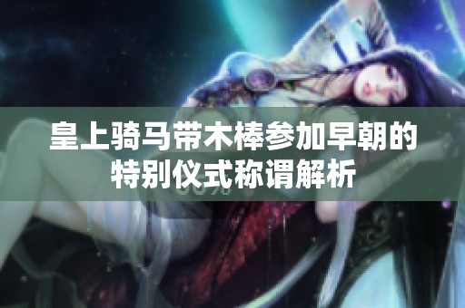 皇上骑马带木棒参加早朝的特别仪式称谓解析