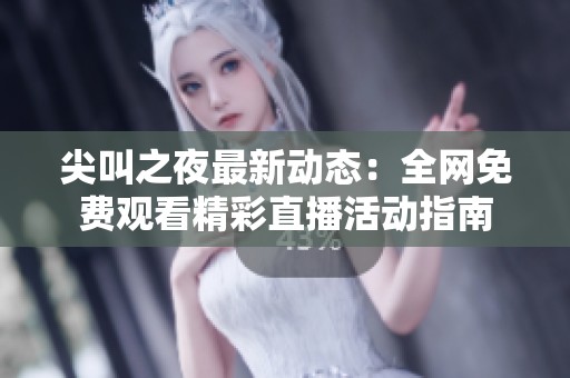 尖叫之夜最新动态：全网免费观看精彩直播活动指南