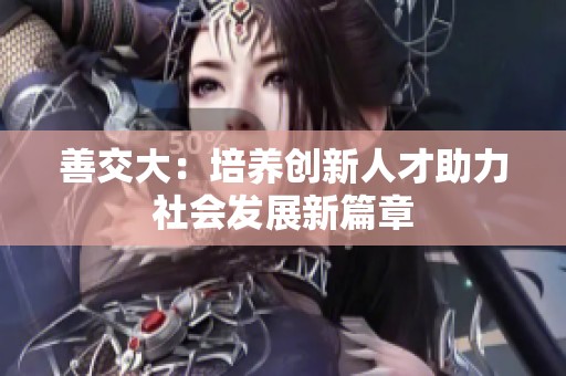 善交大：培养创新人才助力社会发展新篇章