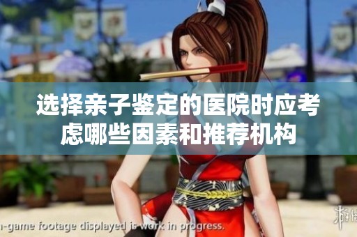 选择亲子鉴定的医院时应考虑哪些因素和推荐机构