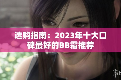选购指南：2023年十大口碑最好的BB霜推荐