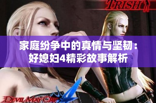 家庭纷争中的真情与坚韧：好媳妇4精彩故事解析