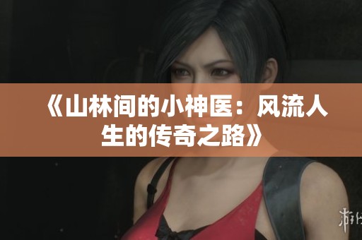 《山林间的小神医：风流人生的传奇之路》