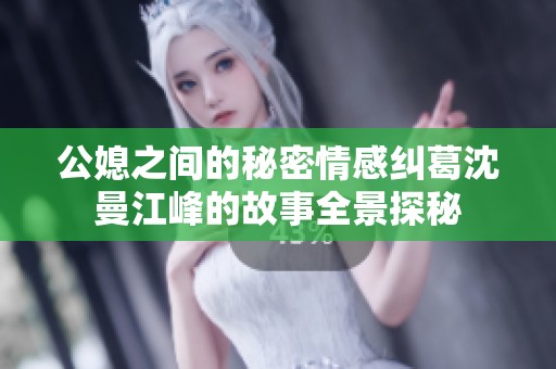 公媳之间的秘密情感纠葛沈曼江峰的故事全景探秘