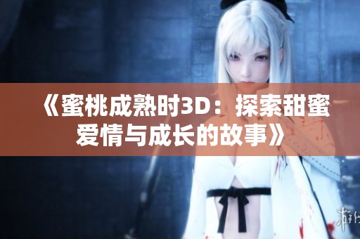 《蜜桃成熟时3D：探索甜蜜爱情与成长的故事》
