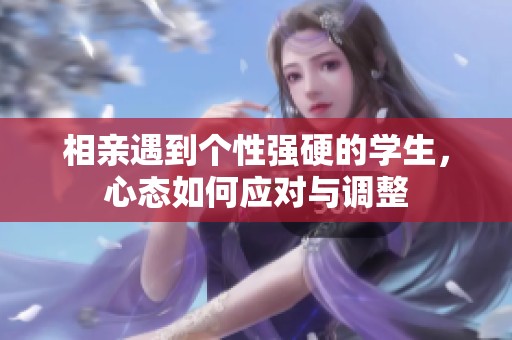 相亲遇到个性强硬的学生，心态如何应对与调整