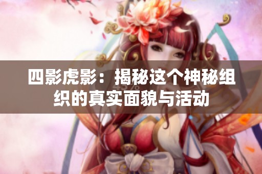 四影虎影：揭秘这个神秘组织的真实面貌与活动
