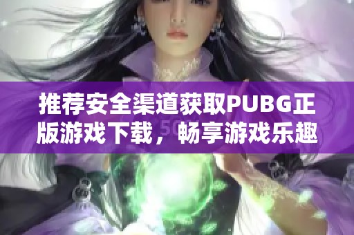 推荐安全渠道获取PUBG正版游戏下载，畅享游戏乐趣