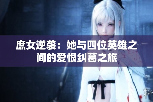 庶女逆袭：她与四位英雄之间的爱恨纠葛之旅
