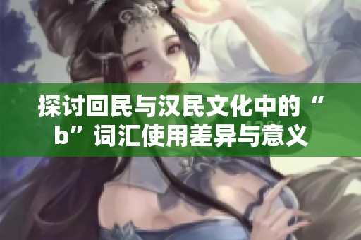 探讨回民与汉民文化中的“b”词汇使用差异与意义