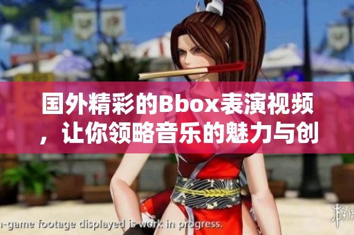 国外精彩的Bbox表演视频，让你领略音乐的魅力与创意