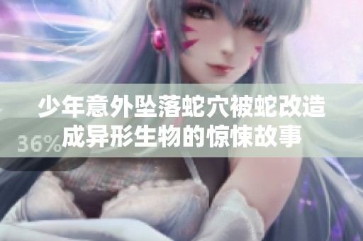 少年意外坠落蛇穴被蛇改造成异形生物的惊悚故事