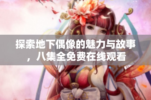 探索地下偶像的魅力与故事，八集全免费在线观看