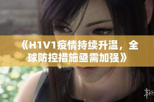 《H1V1疫情持续升温，全球防控措施亟需加强》