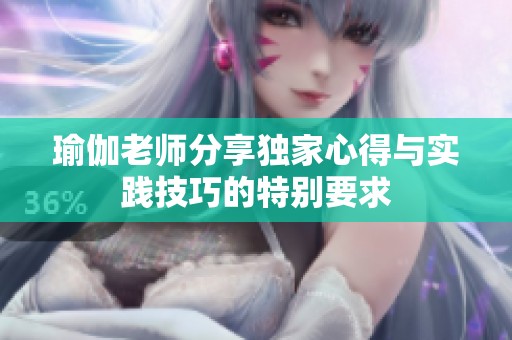 瑜伽老师分享独家心得与实践技巧的特别要求