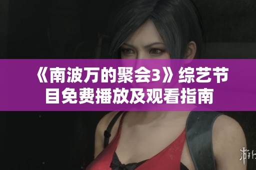 《南波万的聚会3》综艺节目免费播放及观看指南
