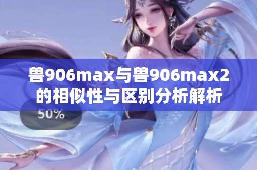 兽906max与兽906max2的相似性与区别分析解析