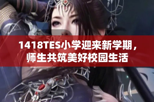 1418TES小学迎来新学期，师生共筑美好校园生活