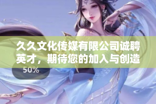 久久文化传媒有限公司诚聘英才，期待您的加入与创造