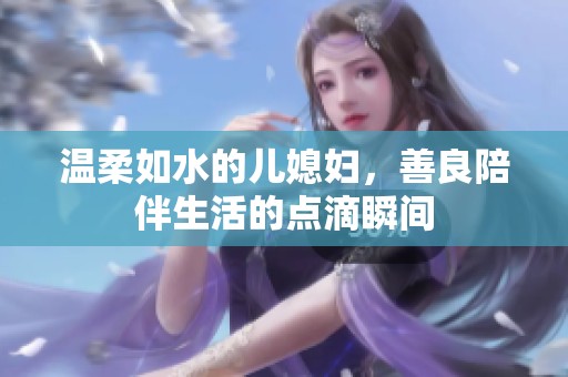 温柔如水的儿媳妇，善良陪伴生活的点滴瞬间
