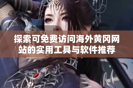 探索可免费访问海外黄冈网站的实用工具与软件推荐