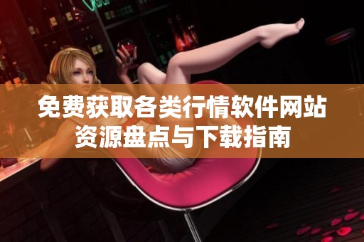 免费获取各类行情软件网站资源盘点与下载指南