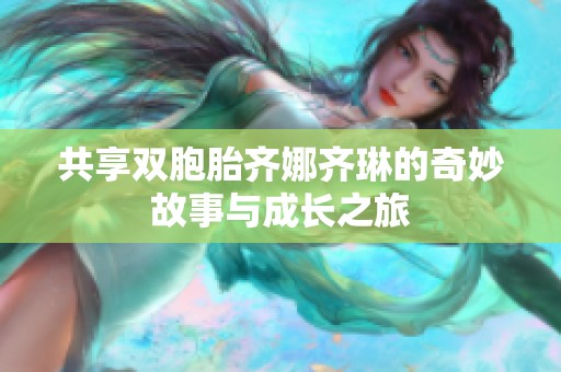 共享双胞胎齐娜齐琳的奇妙故事与成长之旅