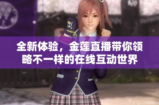 全新体验，金莲直播带你领略不一样的在线互动世界