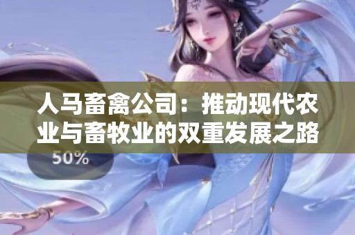 人马畜禽公司：推动现代农业与畜牧业的双重发展之路