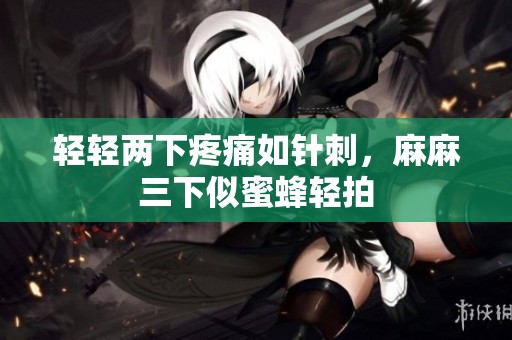 轻轻两下疼痛如针刺，麻麻三下似蜜蜂轻拍