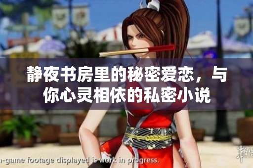 静夜书房里的秘密爱恋，与你心灵相依的私密小说